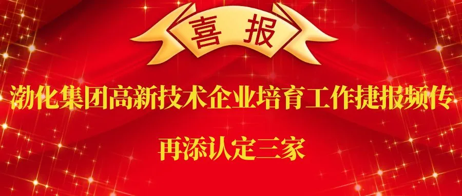 渤化集团高新技术企业培育工作捷报频传 | 再添认定三家