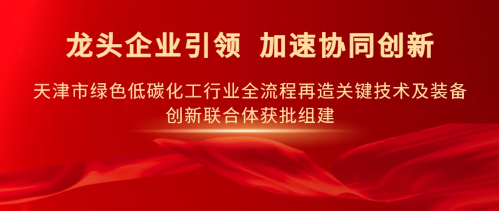 龙头企业引领，加速协同创新丨天津市绿色低碳化工行业全流程再造关键技术及装备创新联合体获批组建