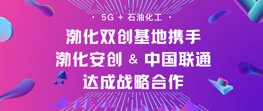 5G赋能 合作共赢 | 渤化双创基地携手渤化安创与中国联通达成战略合作